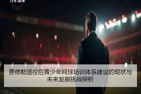 费德勒退役后青少年网球培训体系建设的现状与未来发展挑战探析